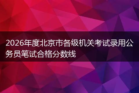 2026年度北京市各级机关考试录用公务员笔试合格分数线