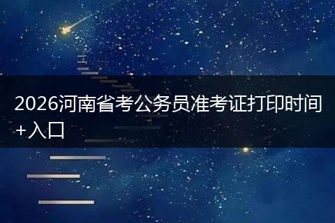 2026河南省考公务员准考证打印时间+入口
