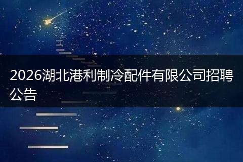 2026湖北港利制冷配件有限公司招聘公告