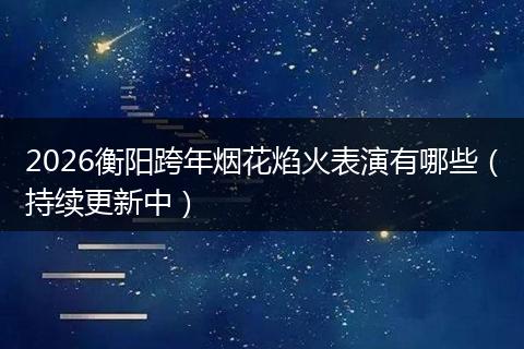 2026衡阳跨年烟花焰火表演有哪些（持续更新中）