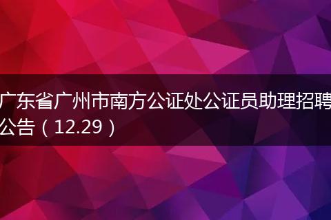 广东省广州市南方公证处公证员助理招聘公告（12.29）
