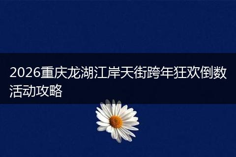 2026重庆龙湖江岸天街跨年狂欢倒数活动攻略
