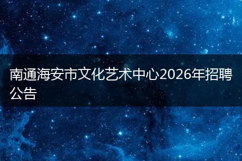 南通海安市文化艺术中心2026年招聘公告