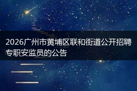 2026广州市黄埔区联和街道公开招聘专职安监员的公告