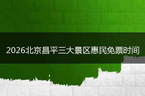 2026北京昌平三大景区惠民免票时间