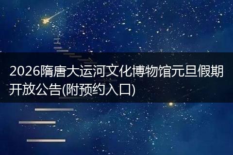 2026隋唐大运河文化博物馆元旦假期开放公告(附预约入口)