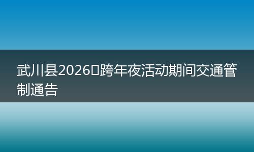 武川县2026​跨年夜活动期间交通管制通告