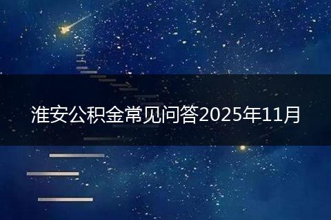 淮安公积金常见问答2025年11月