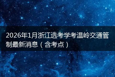 2026年1月浙江选考学考温岭交通管制最新消息（含考点）