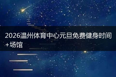 2026温州体育中心元旦免费健身时间+场馆