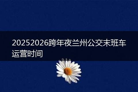 20252026跨年夜兰州公交末班车运营时间