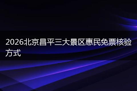 2026北京昌平三大景区惠民免票核验方式
