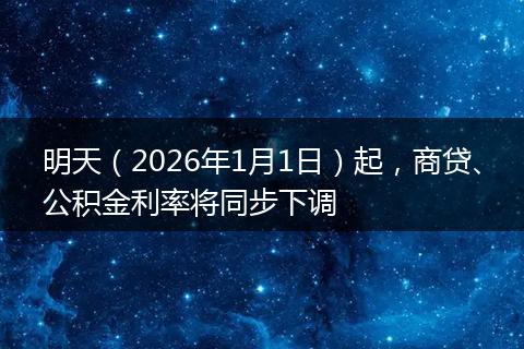 明天（2026年1月1日）起，商贷、公积金利率将同步下调