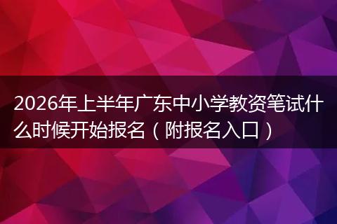 2026年上半年广东中小学教资笔试什么时候开始报名（附报名入口）