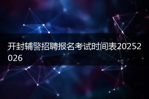开封辅警招聘报名考试时间表20252026