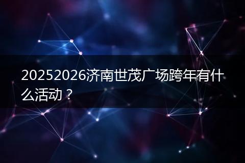 20252026济南世茂广场跨年有什么活动？