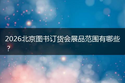 2026北京图书订货会展品范围有哪些？