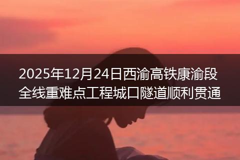 2025年12月24日西渝高铁康渝段全线重难点工程城口隧道顺利贯通