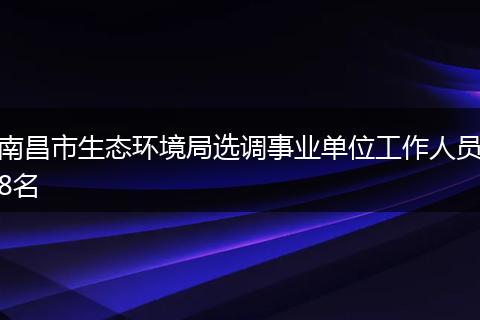南昌市生态环境局选调事业单位工作人员8名