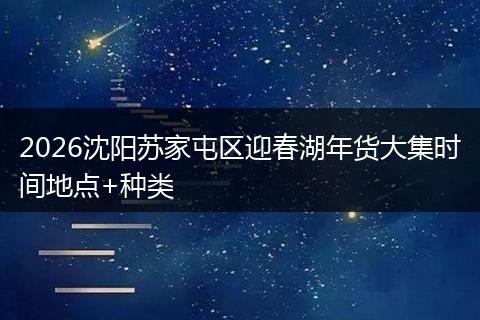 2026沈阳苏家屯区迎春湖年货大集时间地点+种类