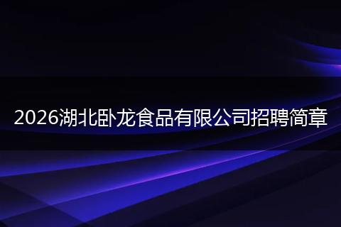 2026湖北卧龙食品有限公司招聘简章