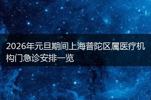2026年元旦期间上海普陀区属医疗机构门急诊安排一览