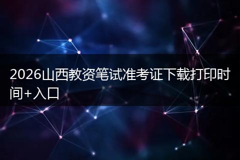 2026山西教资笔试准考证下载打印时间+入口