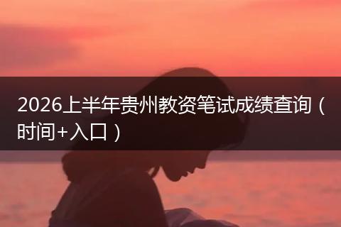 2026上半年贵州教资笔试成绩查询（时间+入口）