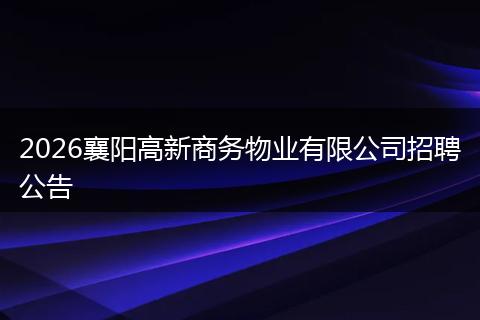 2026襄阳高新商务物业有限公司招聘公告