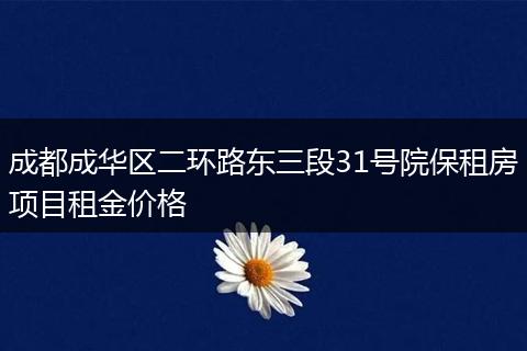 成都成华区二环路东三段31号院保租房项目租金价格