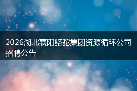 2026湖北襄阳骆驼集团资源循环公司招聘公告