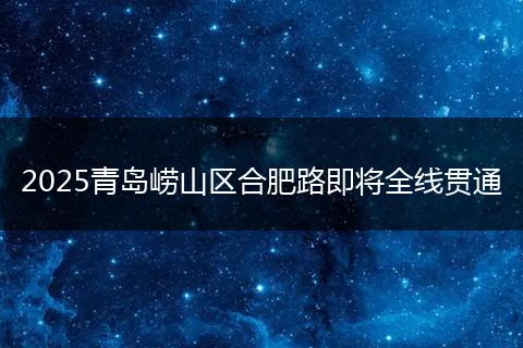 2025青岛崂山区合肥路即将全线贯通