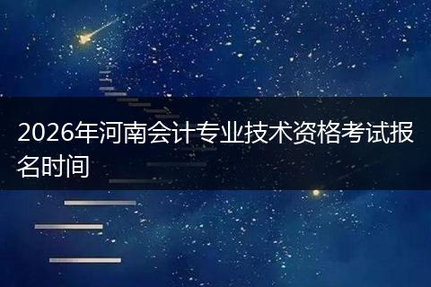 2026年河南会计专业技术资格考试报名时间