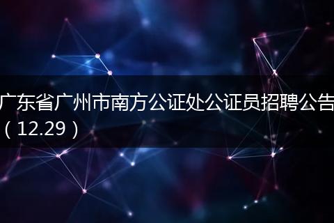 广东省广州市南方公证处公证员招聘公告（12.29）
