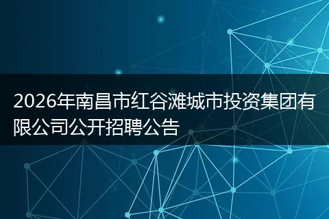2026年南昌市红谷滩城市投资集团有限公司公开招聘公告