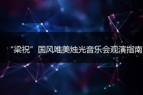 “梁祝”国风唯美烛光音乐会观演指南