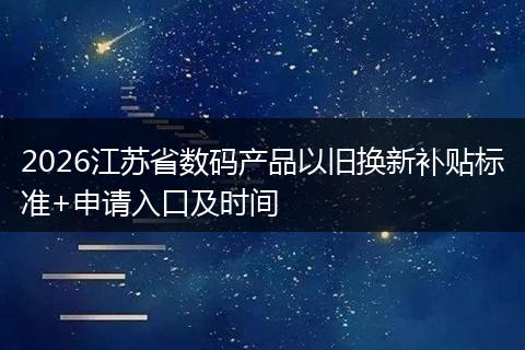 2026江苏省数码产品以旧换新补贴标准+申请入口及时间
