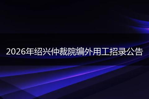 2026年绍兴仲裁院编外用工招录公告