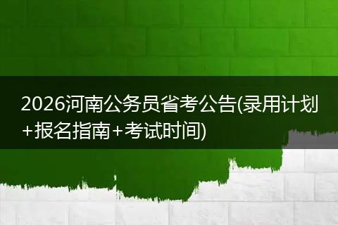 2026河南公务员省考公告(录用计划+报名指南+考试时间)
