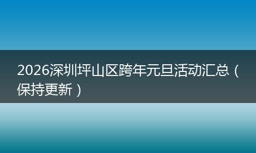 2026深圳坪山区跨年元旦活动汇总（保持更新）