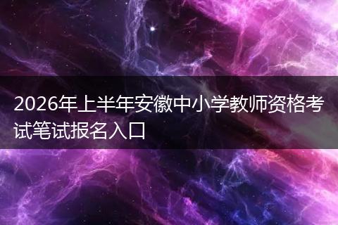 2026年上半年安徽中小学教师资格考试笔试报名入口