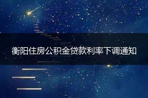 衡阳住房公积金贷款利率下调通知