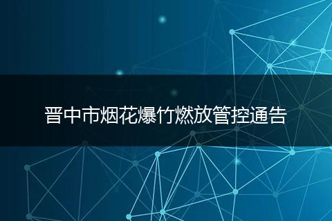 晋中市烟花爆竹燃放管控通告