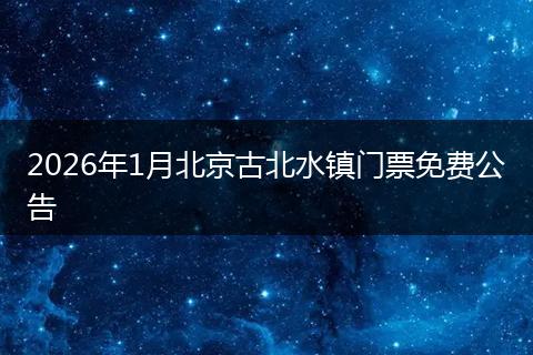 2026年1月北京古北水镇门票免费公告