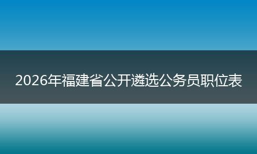 2026年福建省公开遴选公务员职位表