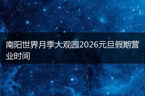 南阳世界月季大观园2026元旦假期营业时间