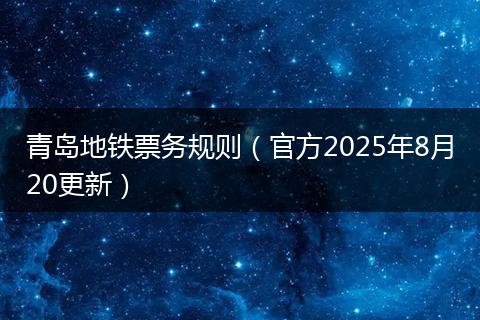 青岛地铁票务规则（官方2025年8月20更新）
