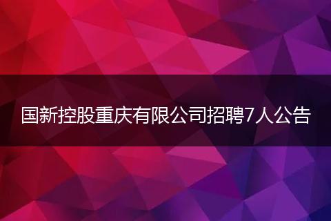 国新控股重庆有限公司招聘7人公告