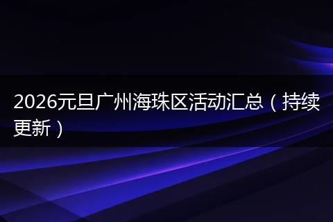 2026元旦广州海珠区活动汇总（持续更新）