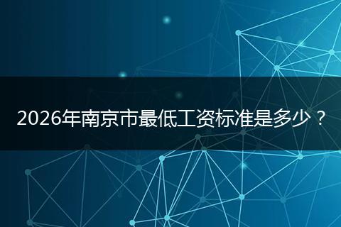 2026年南京市最低工资标准是多少？
